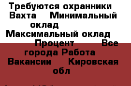 Требуются охранники . Вахта. › Минимальный оклад ­ 47 900 › Максимальный оклад ­ 79 200 › Процент ­ 20 - Все города Работа » Вакансии   . Кировская обл.